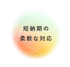 短納期の柔軟な対応